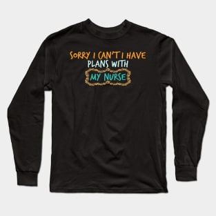 sorry i can't i have plans with my nurse Long Sleeve T-Shirt